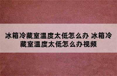 冰箱冷藏室温度太低怎么办 冰箱冷藏室温度太低怎么办视频